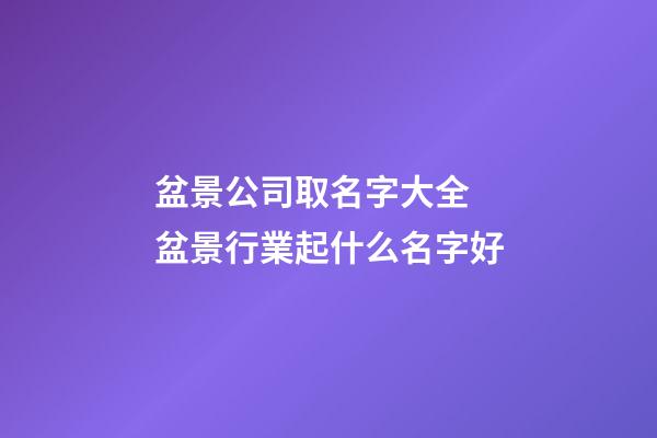 盆景公司取名字大全 盆景行業起什么名字好-第1張-公司起名-玄機派